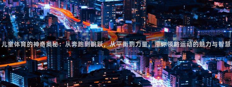 儿童体育的神奇奥秘：从奔跑到跳跃，从平衡到力量，带你领略运动的魅力与智慧