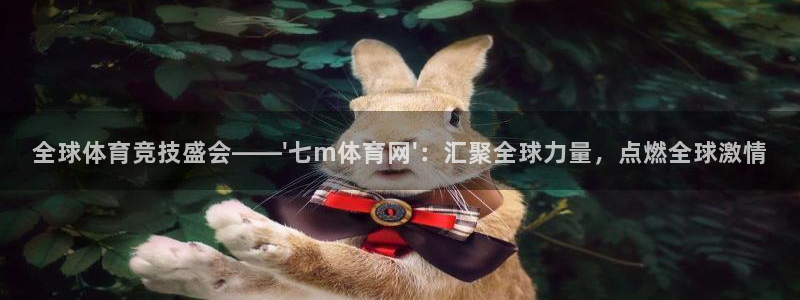 全球体育竞技盛会——\'七m体育网\'：汇聚全球力量，点燃全球激情